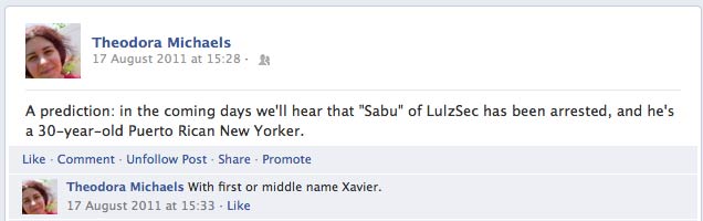 17 August 2011. A prediction: in the coming days we'll hear that Sabu of LulzSec has been arrested, and he's a 30-year-old Puerto Rican New Yorker. With first or middle name Xavier.